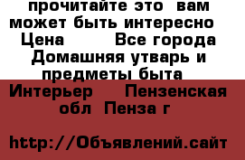 прочитайте это, вам может быть интересно › Цена ­ 10 - Все города Домашняя утварь и предметы быта » Интерьер   . Пензенская обл.,Пенза г.